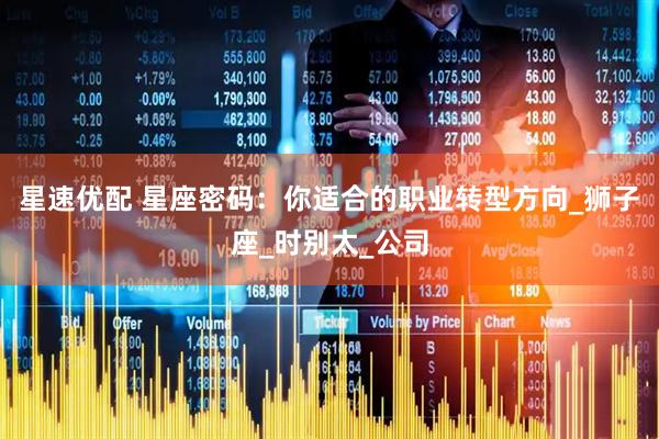 星速优配 星座密码：你适合的职业转型方向_狮子座_时别太_公司