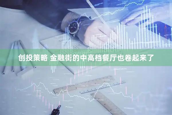 创投策略 金融街的中高档餐厅也卷起来了