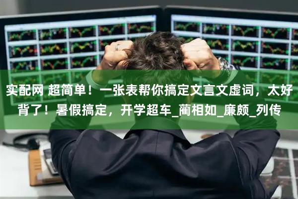 实配网 超简单！一张表帮你搞定文言文虚词，太好背了！暑假搞定，开学超车_蔺相如_廉颇_列传