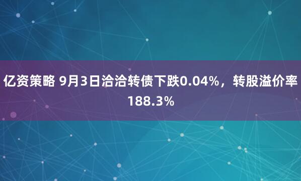 亿资策略 9月3日洽洽转债下跌0.04%，转股溢价率188.3%