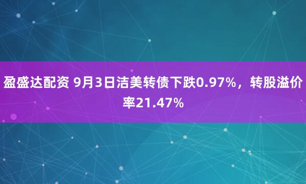 盈盛达配资 9月3日洁美转债下跌0.97%，转股溢价率21.47%